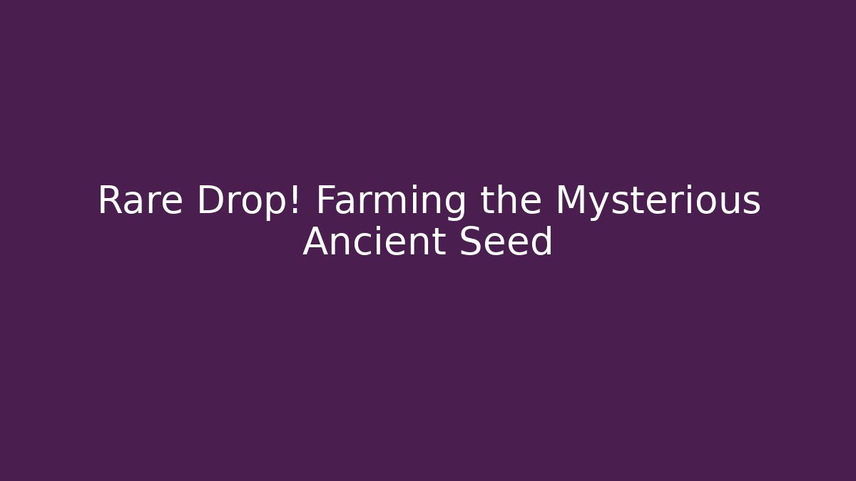 Rare Drop! Farming the Mysterious Ancient Seed