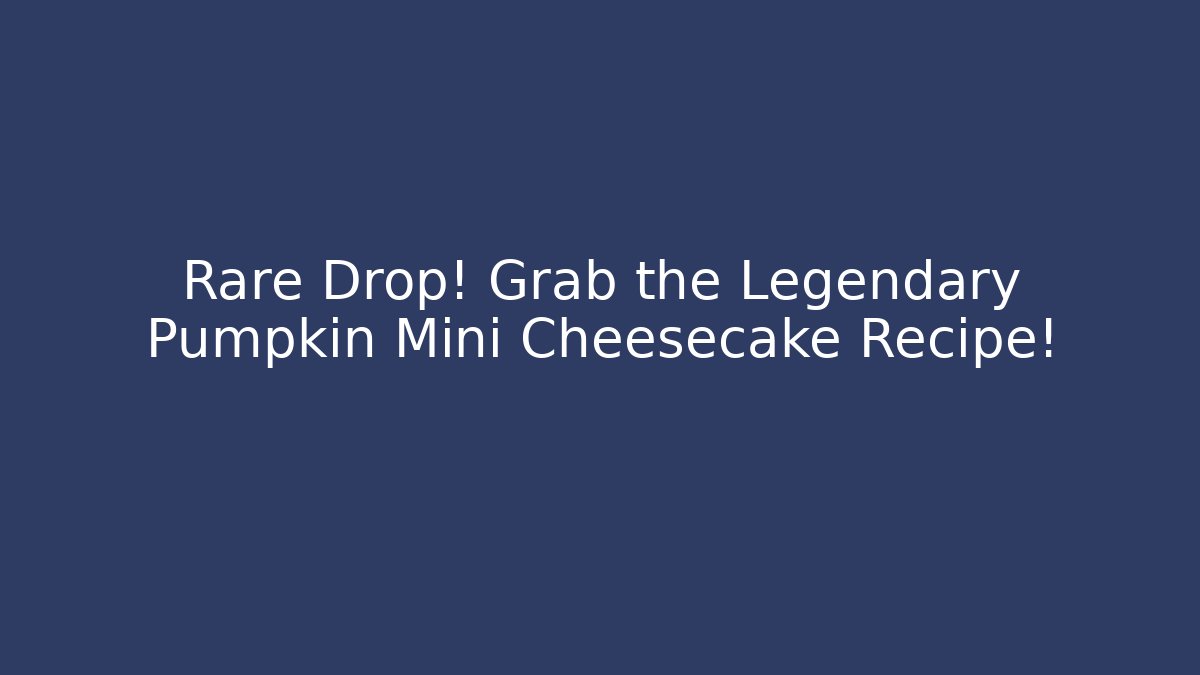 Rare Drop! Grab the Legendary Pumpkin Mini Cheesecake Recipe!