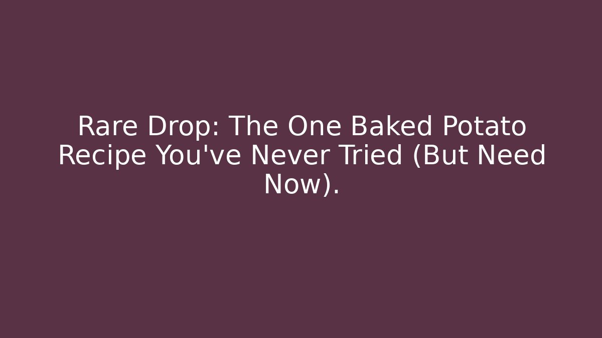 Rare Drop: The One Baked Potato Recipe You’ve Never Tried (But Need Now).