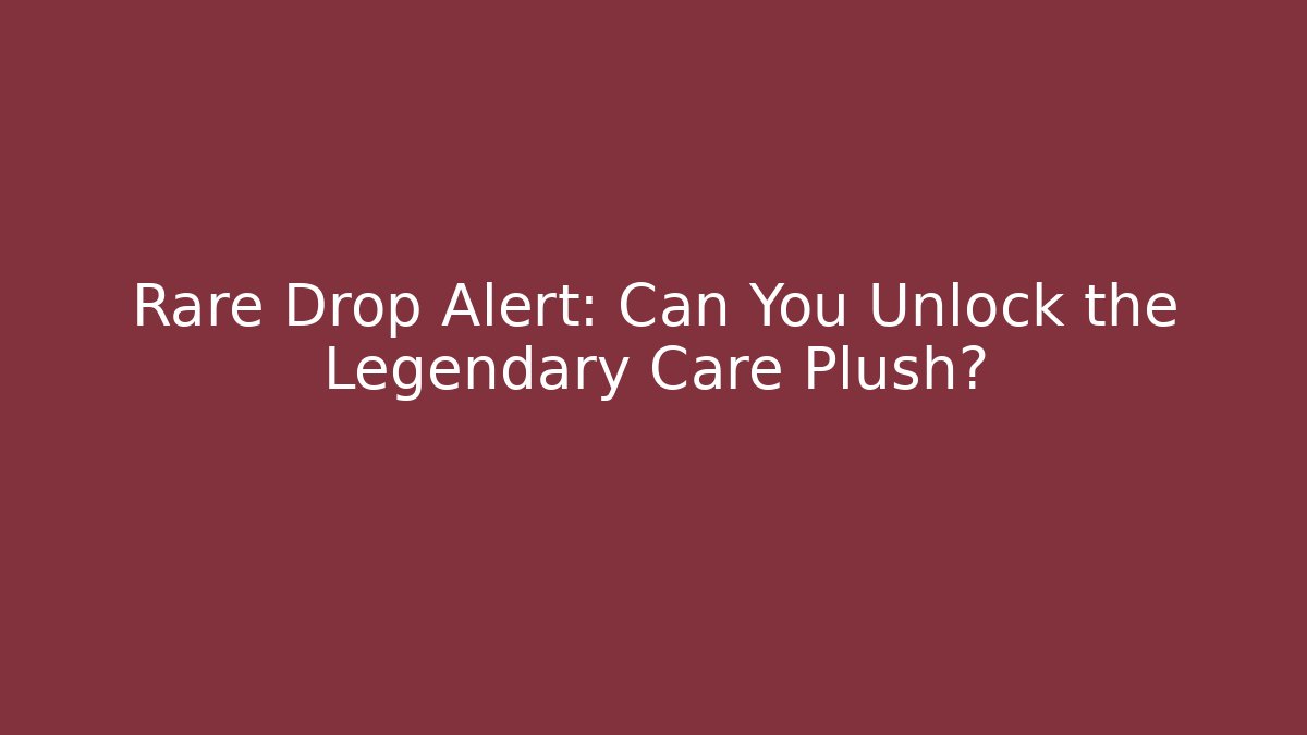 Rare Drop Alert: Can You Unlock the Legendary Care Plush?