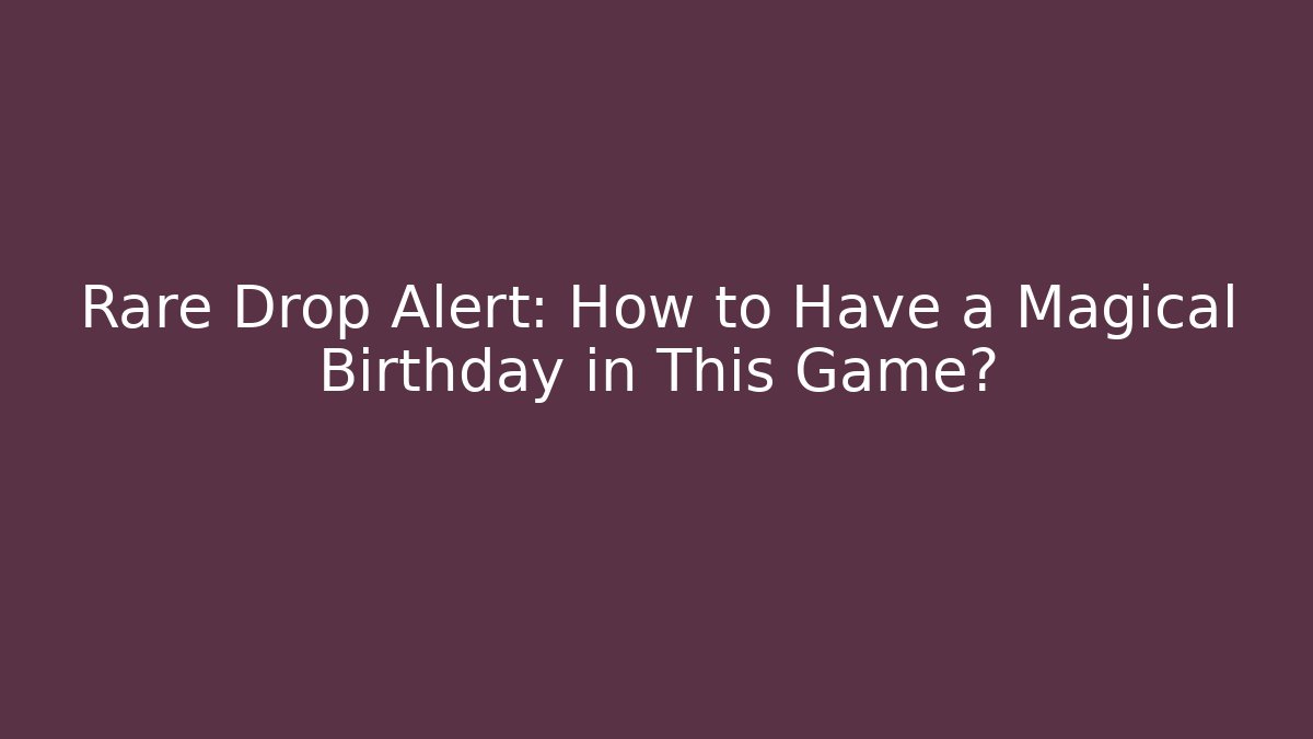 Rare Drop Alert: How to Have a Magical Birthday in This Game?
