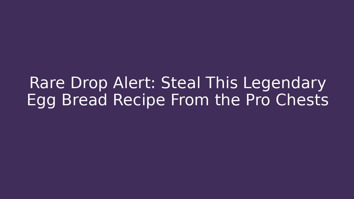 Rare Drop Alert: Steal This Legendary Egg Bread Recipe From the Pro Chests