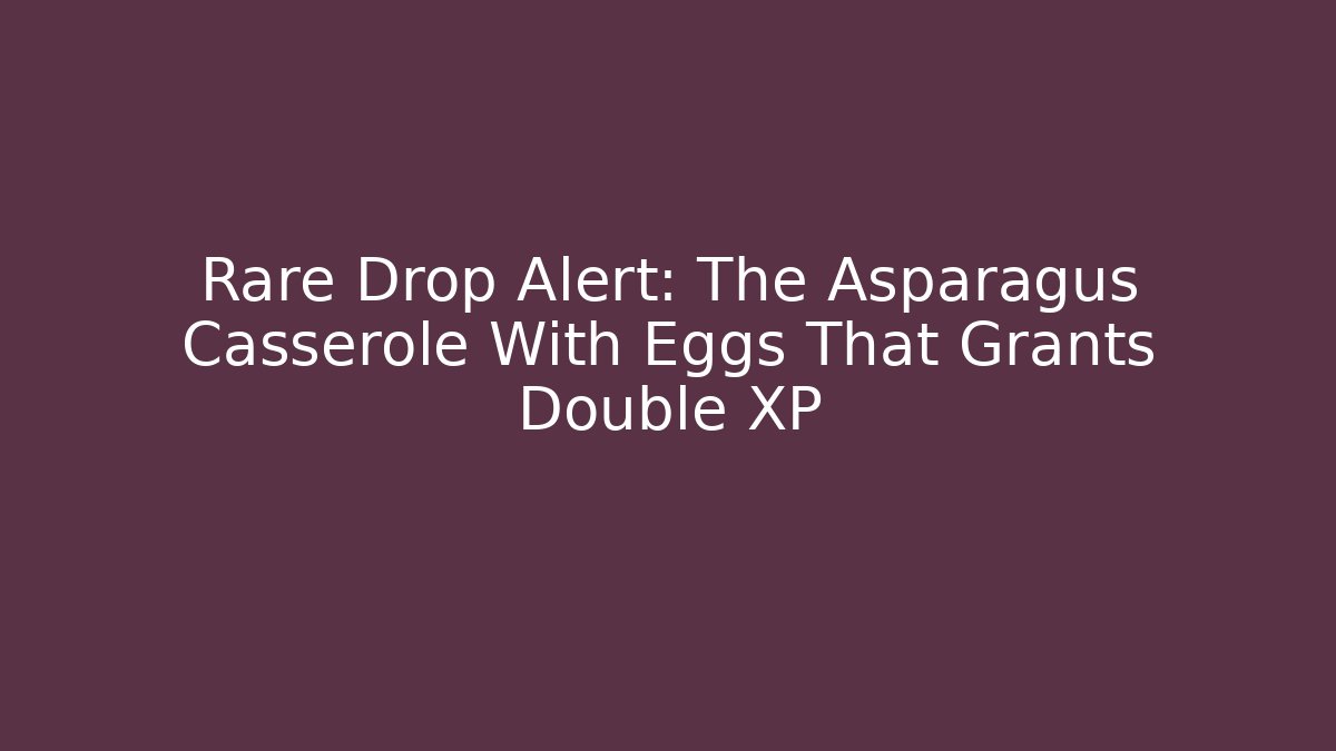 Rare Drop Alert: The Asparagus Casserole With Eggs That Grants Double XP