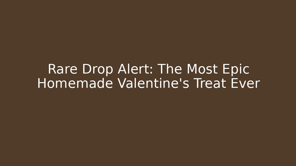 Rare Drop Alert: The Most Epic Homemade Valentine's Treat Ever