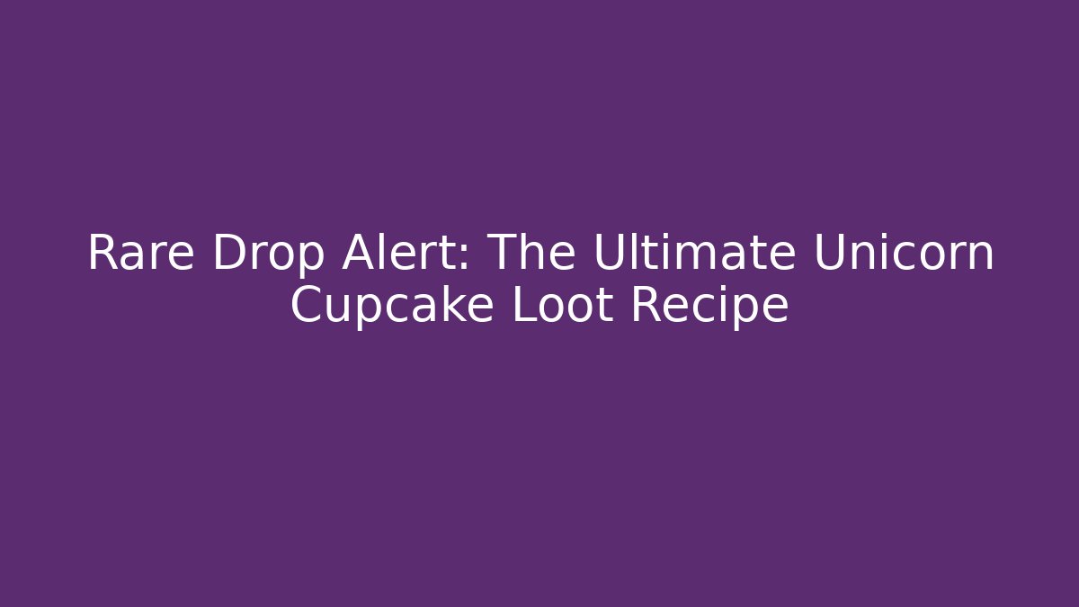 Rare Drop Alert: The Ultimate Unicorn Cupcake Loot Recipe