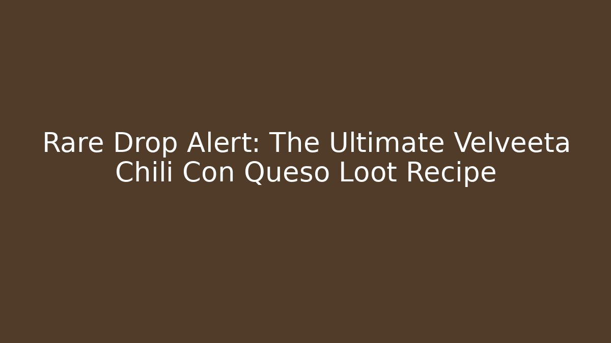 Rare Drop Alert: The Ultimate Velveeta Chili Con Queso Loot Recipe