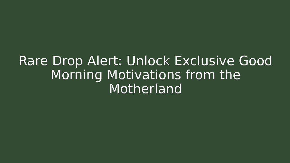 Rare Drop Alert: Unlock Exclusive Good Morning Motivations from the Motherland