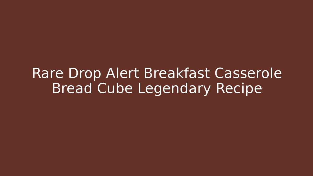 Rare Drop Alert Breakfast Casserole Bread Cube Legendary Recipe - Critter Realm