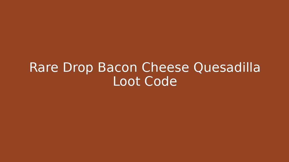 Rare Drop Bacon Cheese Quesadilla Loot Code - Critter Realm