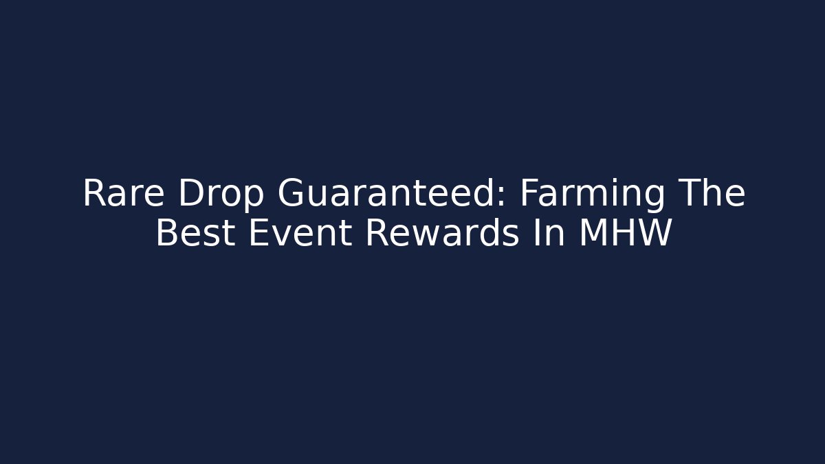 Rare Drop Guaranteed: Farming The Best Event Rewards In MHW