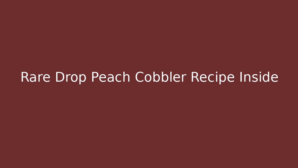 Rare Drop Peach Cobbler Recipe Inside