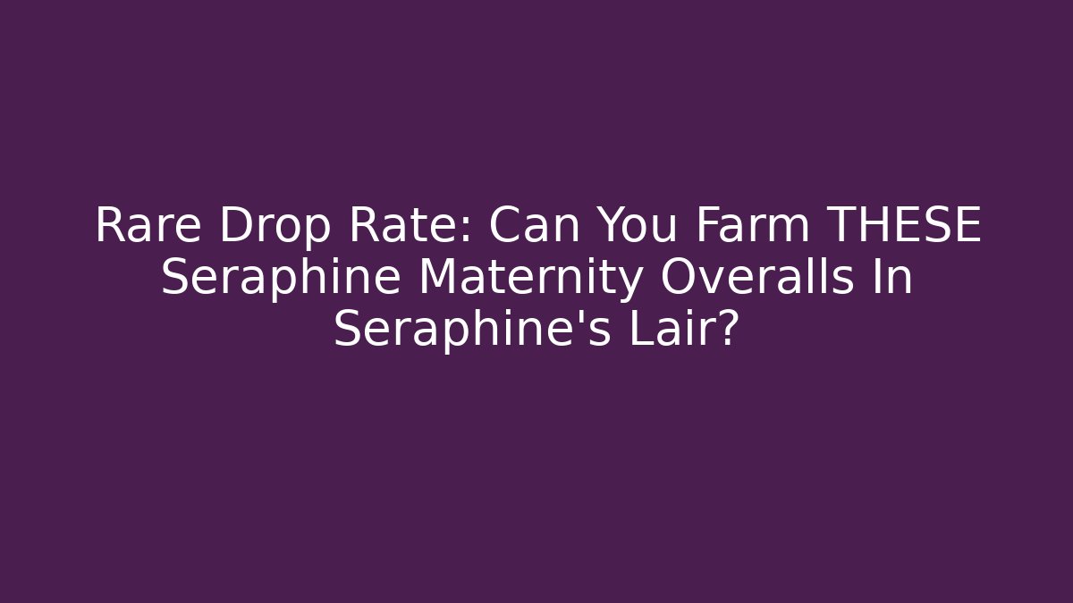 Rare Drop Rate: Can You Farm THESE Seraphine Maternity Overalls In Seraphine's Lair?