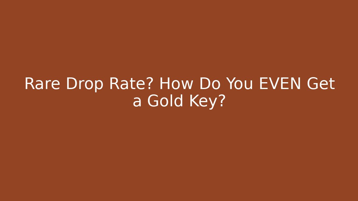 Rare Drop Rate? How Do You EVEN Get a Gold Key?