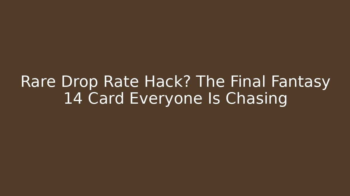 Rare Drop Rate Hack? The Final Fantasy 14 Card Everyone Is Chasing - Critter Realm