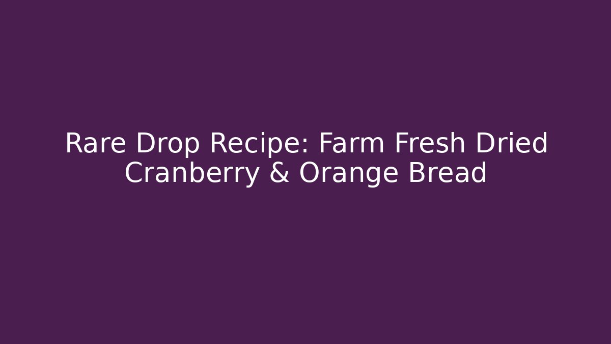 Rare Drop Recipe: Farm Fresh Dried Cranberry & Orange Bread