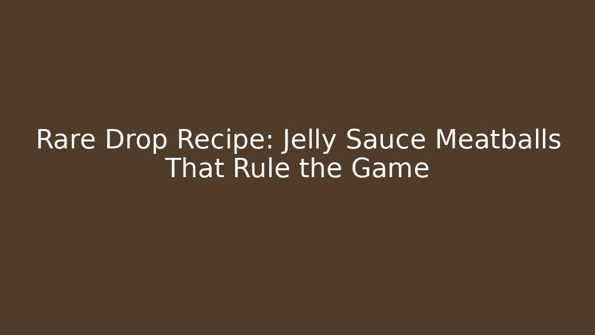 Rare Drop Recipe: Jelly Sauce Meatballs That Rule the Game