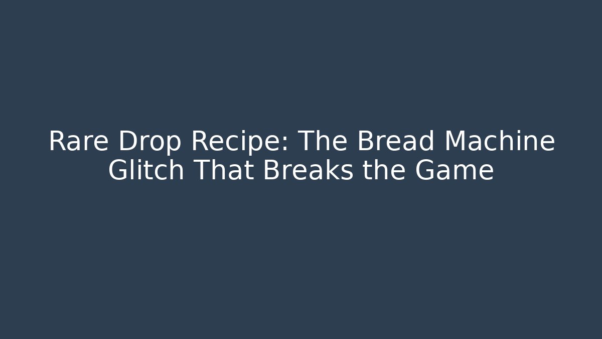 Rare Drop Recipe: The Bread Machine Glitch That Breaks the Game