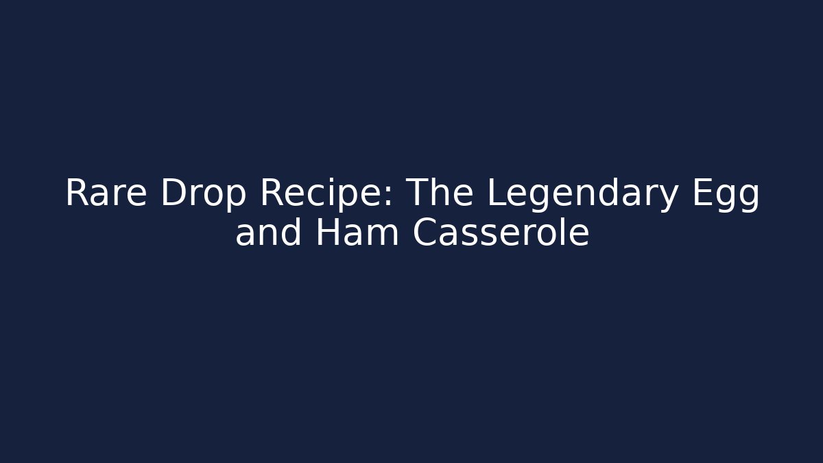 Rare Drop Recipe: The Legendary Egg and Ham Casserole