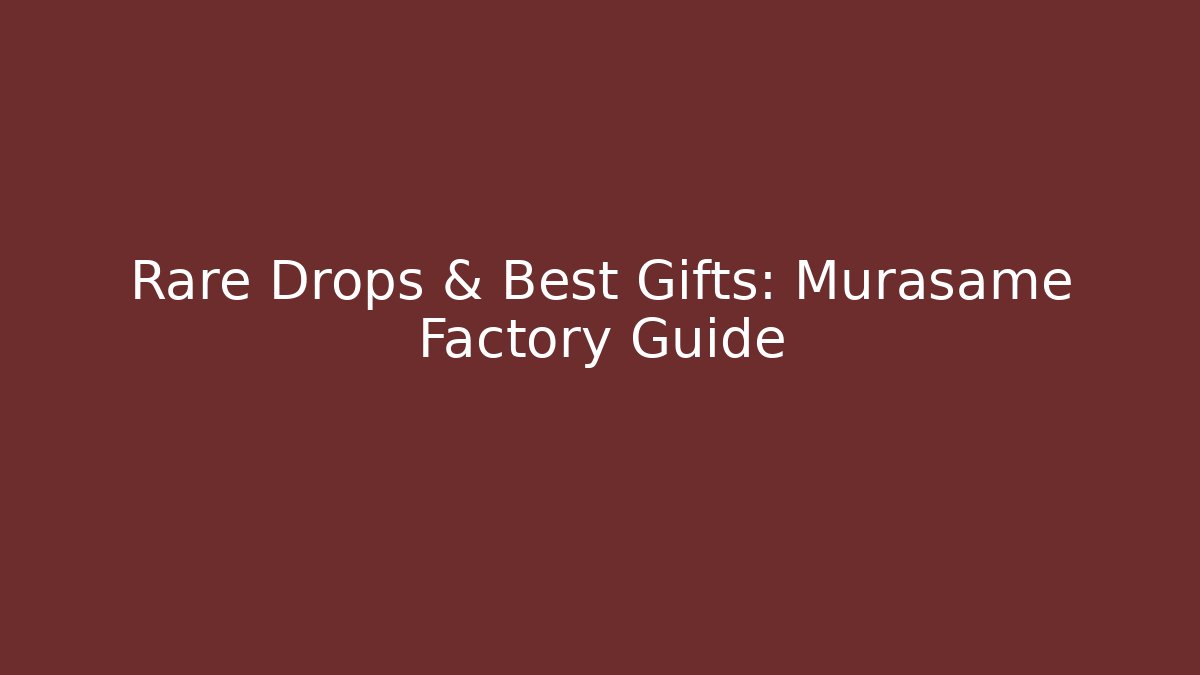 Rare Drops & Best Gifts: Murasame Factory Guide