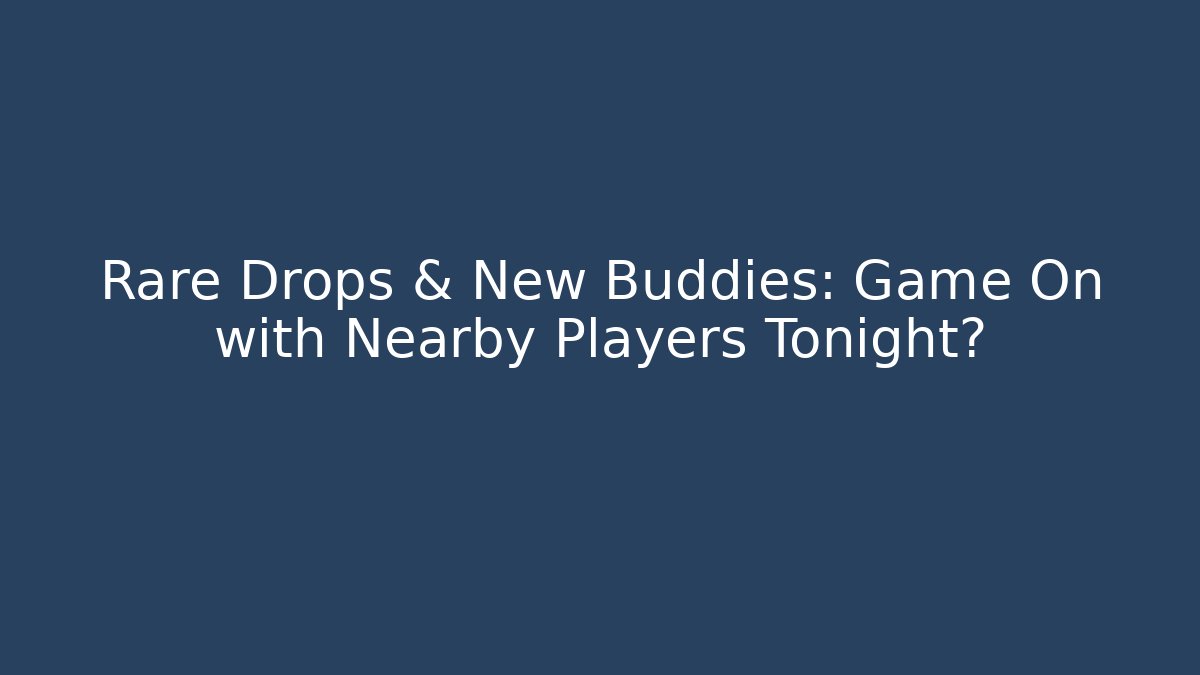 Rare Drops & New Buddies: Game On with Nearby Players Tonight?