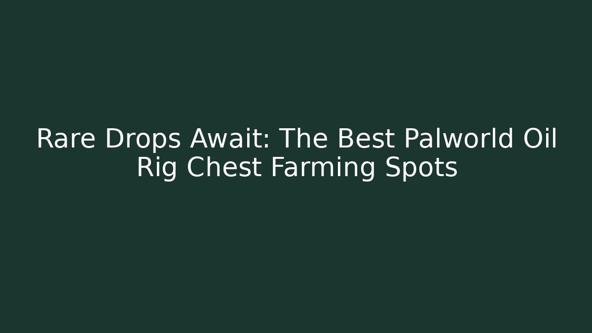 Rare Drops Await: The Best Palworld Oil Rig Chest Farming Spots