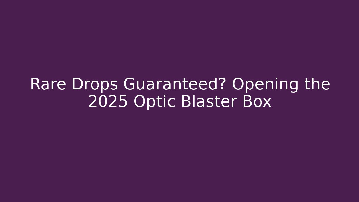 Rare Drops Guaranteed? Opening the 2025 Optic Blaster Box