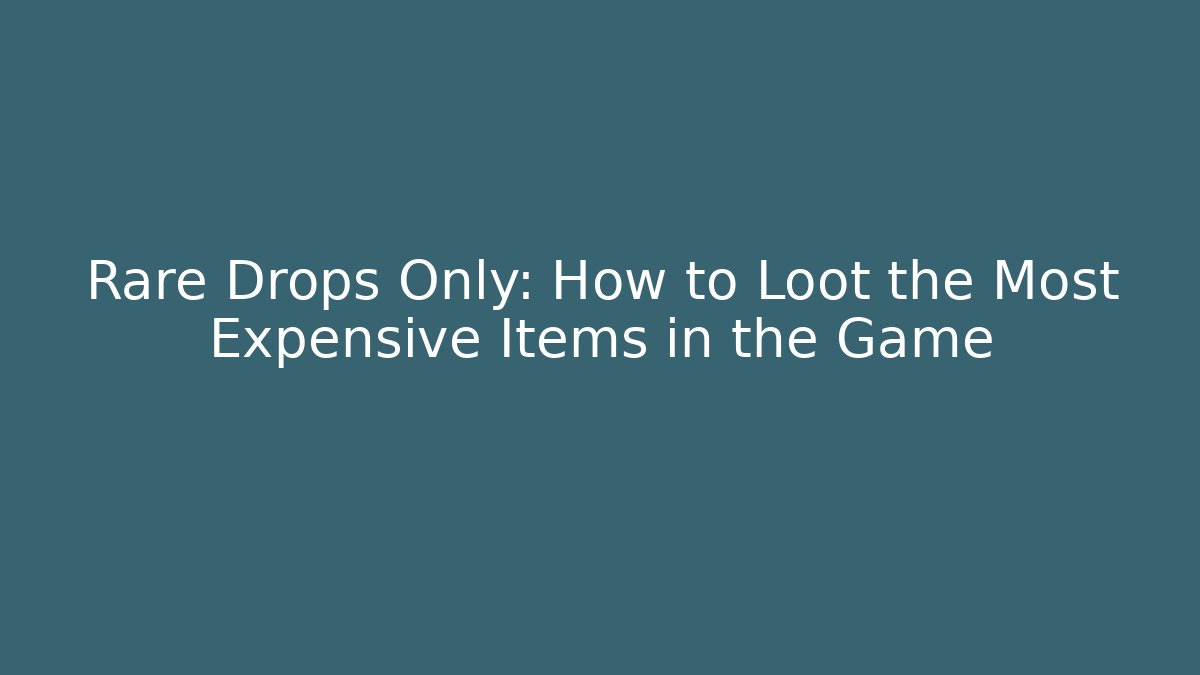Rare Drops Only: How to Loot the Most Expensive Items in the Game