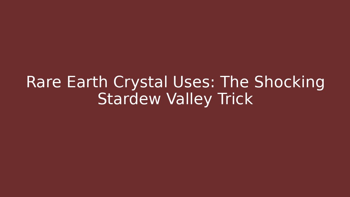Rare Earth Crystal Uses: The Shocking Stardew Valley Trick - Critter Realm