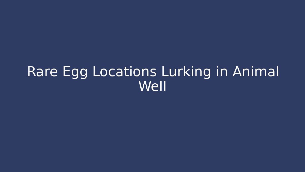 Rare Egg Locations Lurking in Animal Well