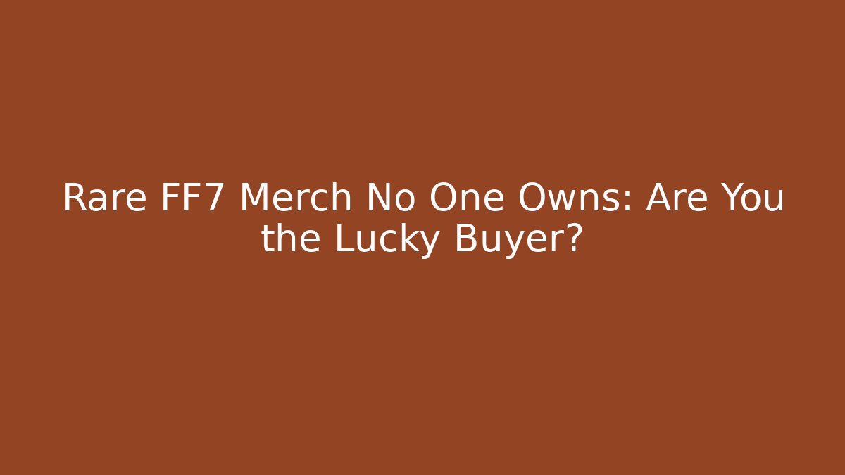 Rare FF7 Merch No One Owns: Are You the Lucky Buyer?