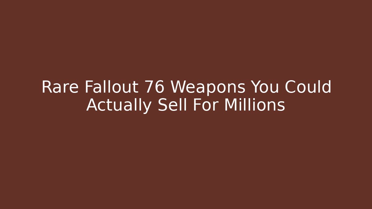 Rare Fallout 76 Weapons You Could Actually Sell For Millions