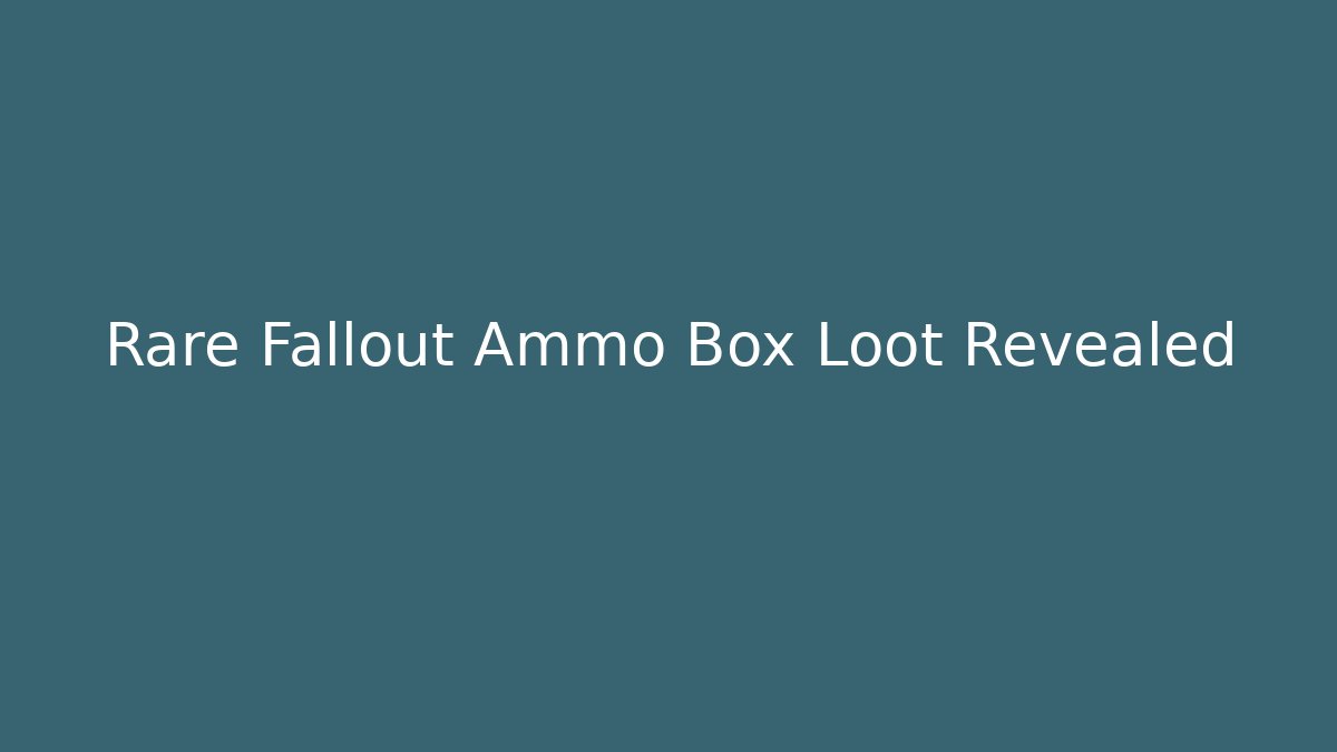 Rare Fallout Ammo Box Loot Revealed