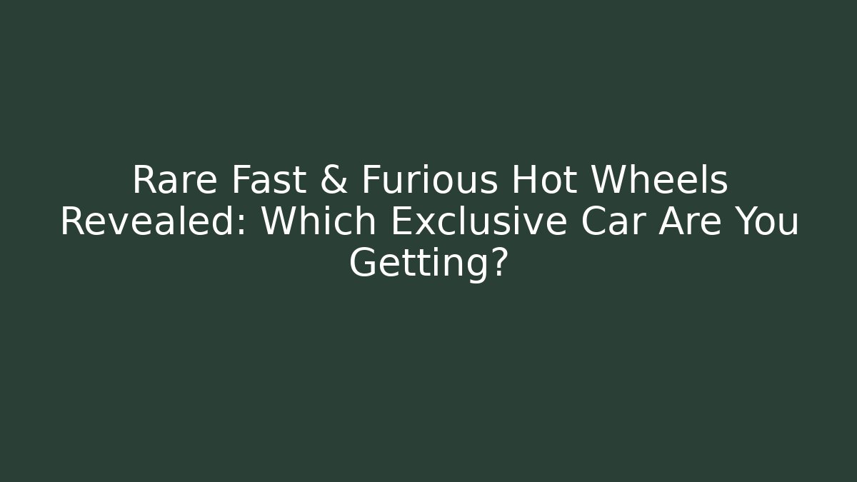Rare Fast & Furious Hot Wheels Revealed: Which Exclusive Car Are You Getting?