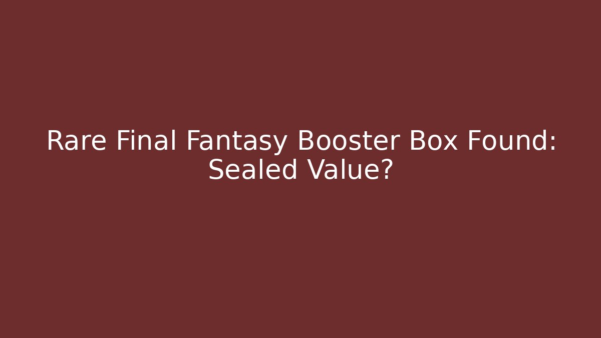 Rare Final Fantasy Booster Box Found: Sealed Value?