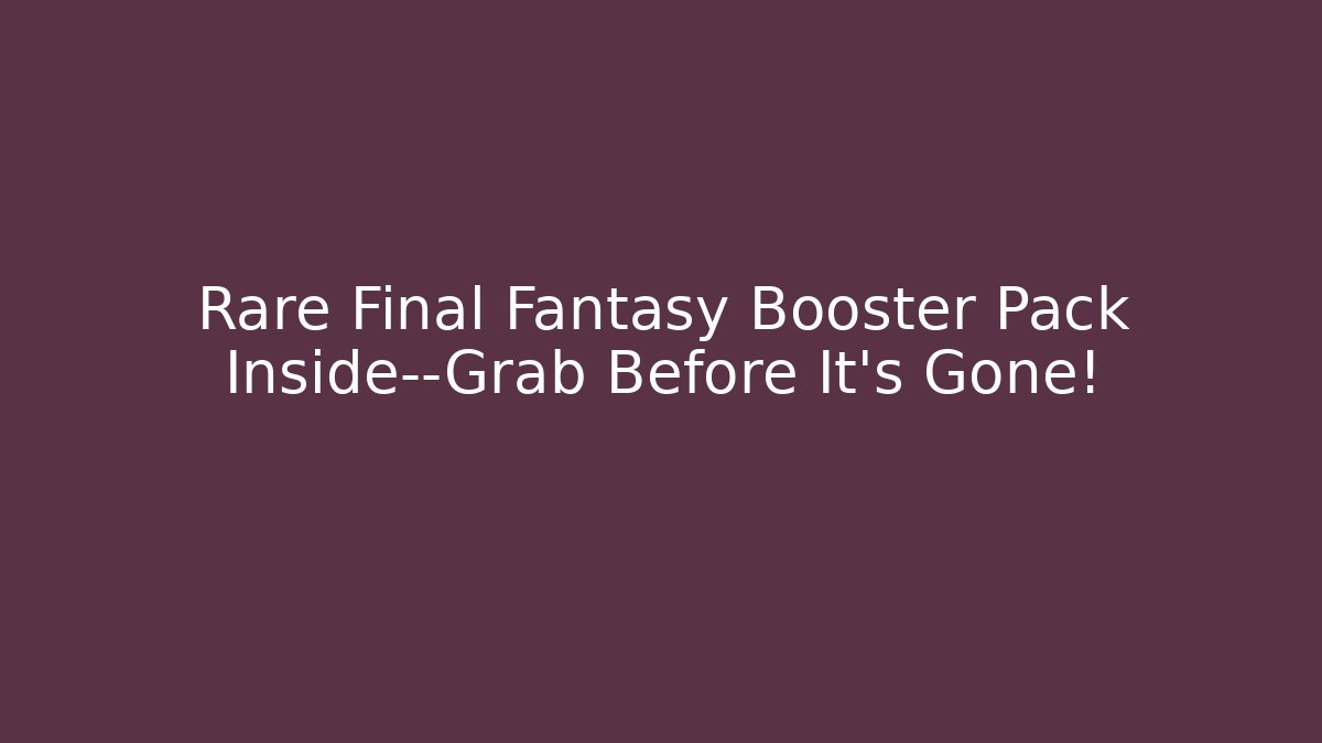 Rare Final Fantasy Booster Pack Inside—Grab Before It's Gone! - Critter Realm