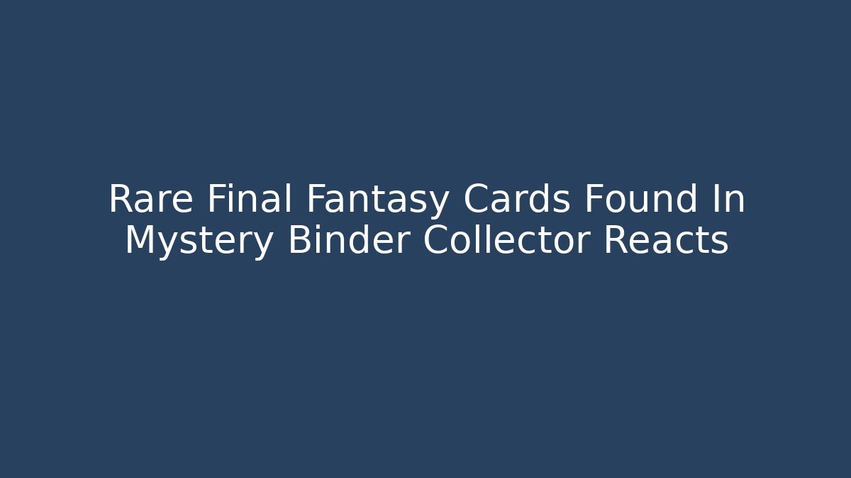 Rare Final Fantasy Cards Found In Mystery Binder Collector Reacts