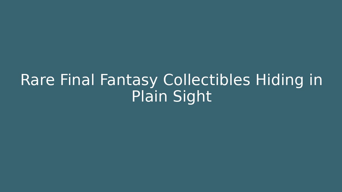 Rare Final Fantasy Collectibles Hiding in Plain Sight