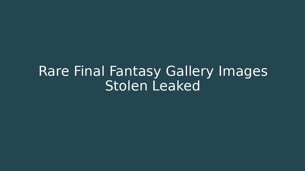 Rare Final Fantasy Gallery Images Stolen Leaked