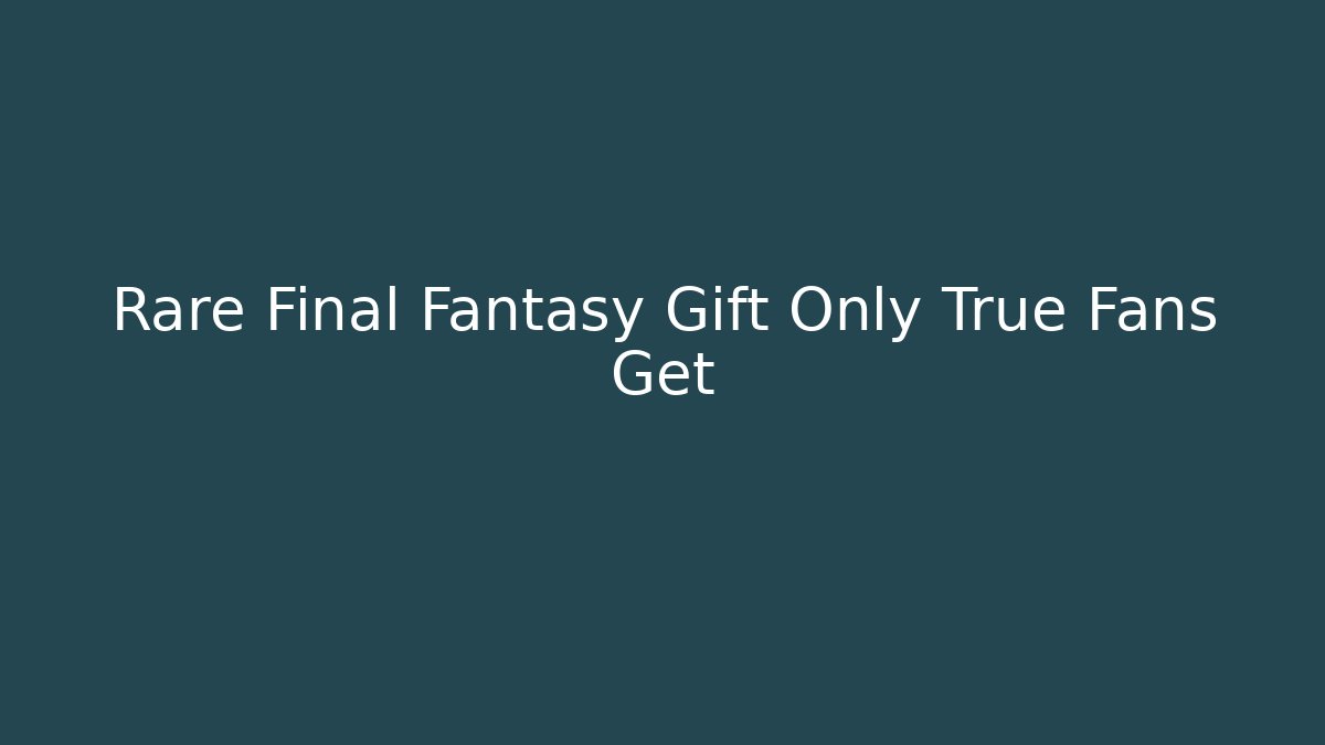 Rare Final Fantasy Gift Only True Fans Get