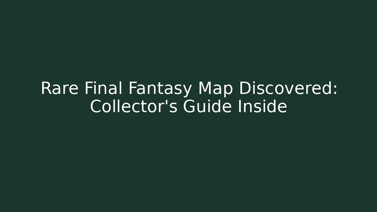 Rare Final Fantasy Map Discovered: Collector's Guide Inside