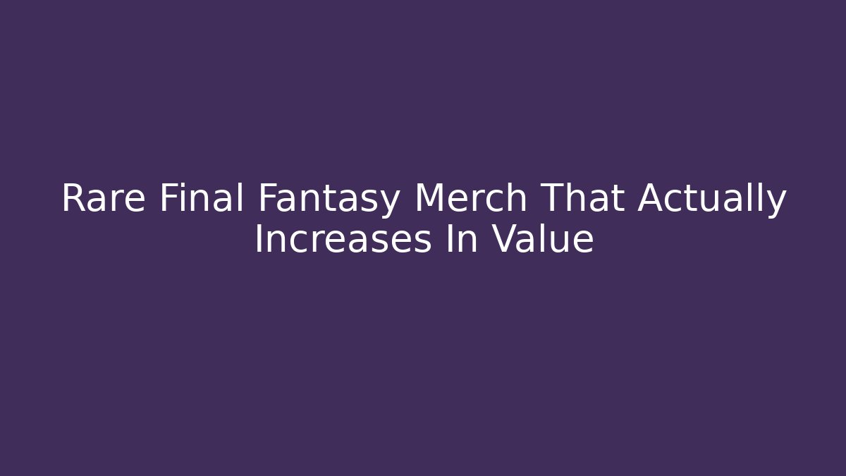 Rare Final Fantasy Merch That Actually Increases In Value