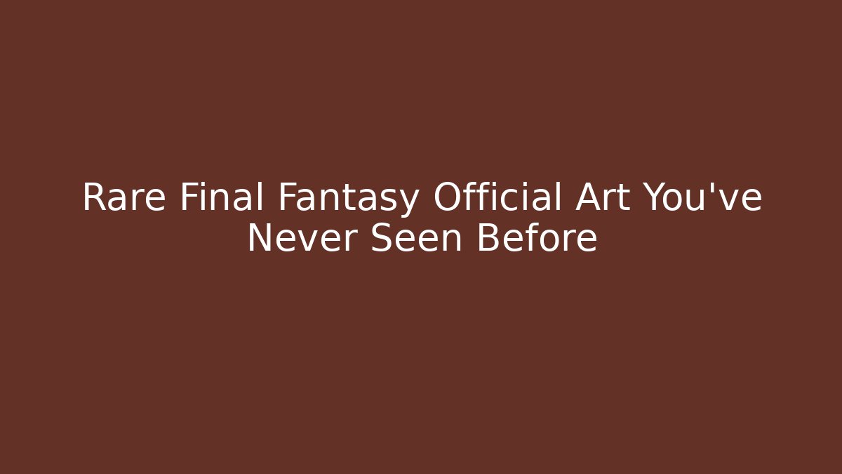 Rare Final Fantasy Official Art You've Never Seen Before