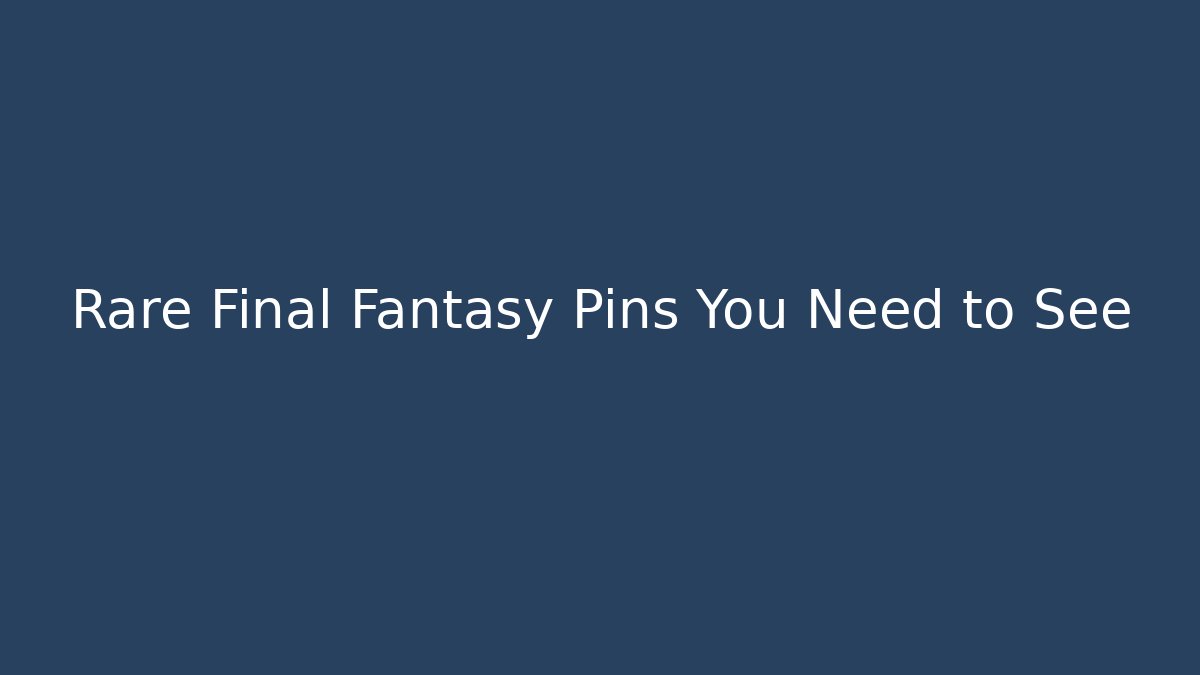 Rare Final Fantasy Pins You Need to See