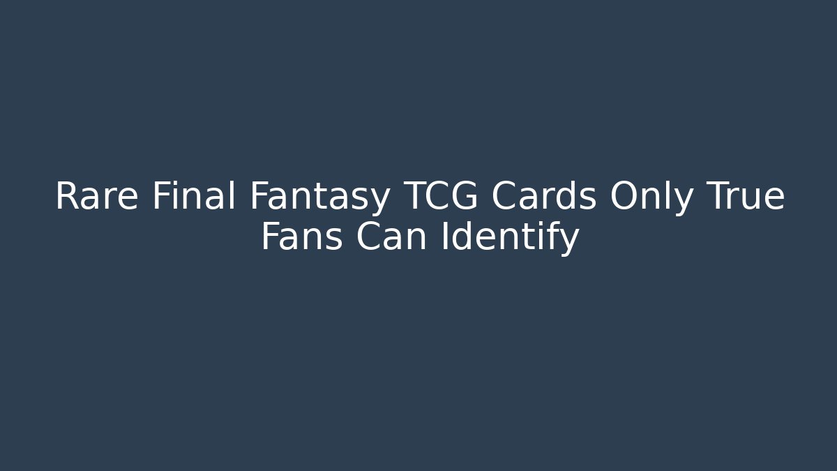 Rare Final Fantasy TCG Cards Only True Fans Can Identify