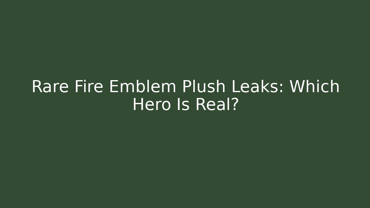 Rare Fire Emblem Plush Leaks: Which Hero Is Real?