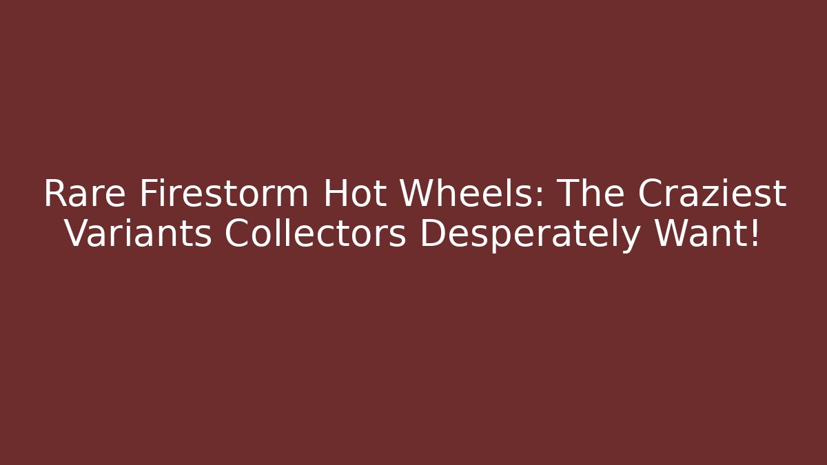 Rare Firestorm Hot Wheels: The Craziest Variants Collectors Desperately Want!