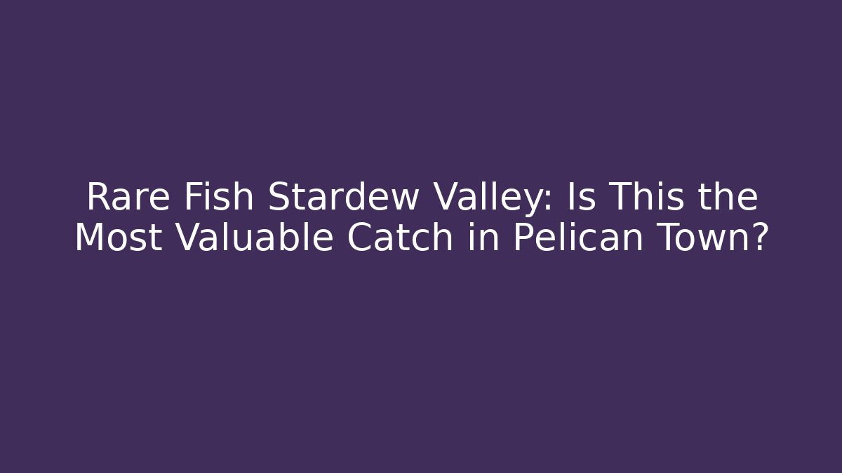 Rare Fish Stardew Valley: Is This the Most Valuable Catch in Pelican Town?