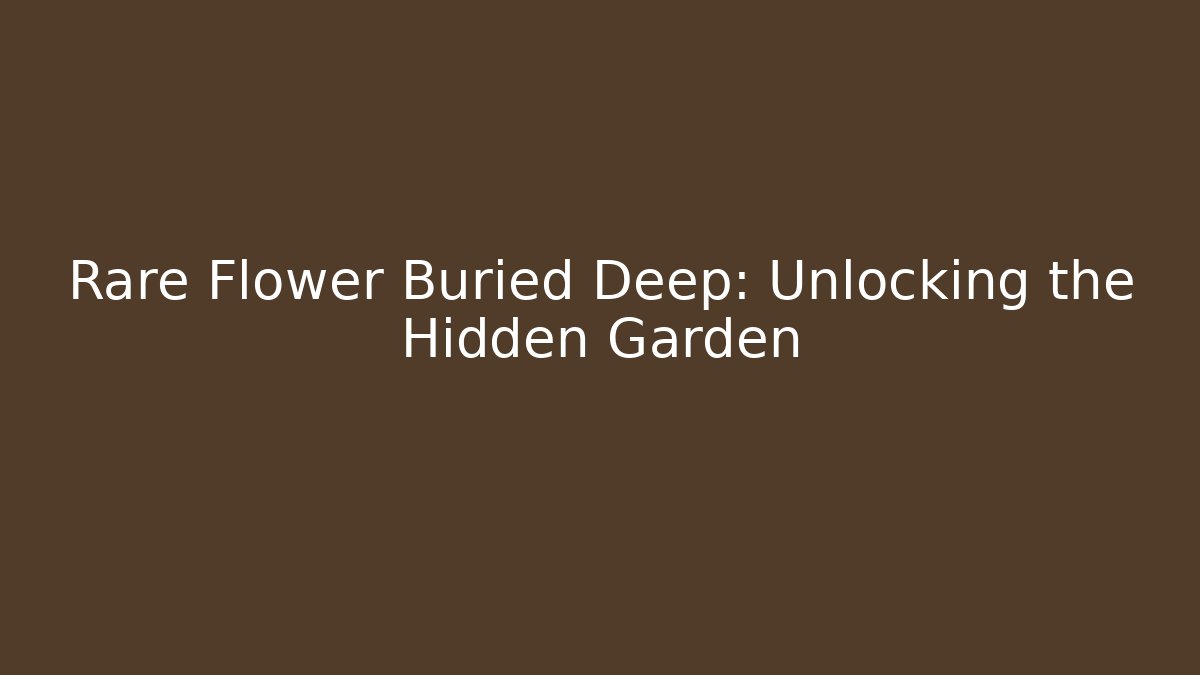 Rare Flower Buried Deep: Unlocking the Hidden Garden