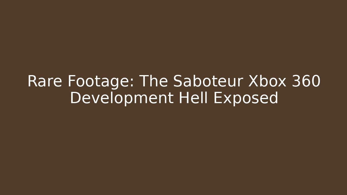 Rare Footage: The Saboteur Xbox 360 Development Hell Exposed