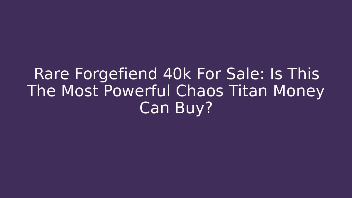 Rare Forgefiend 40k For Sale: Is This The Most Powerful Chaos Titan Money Can Buy?